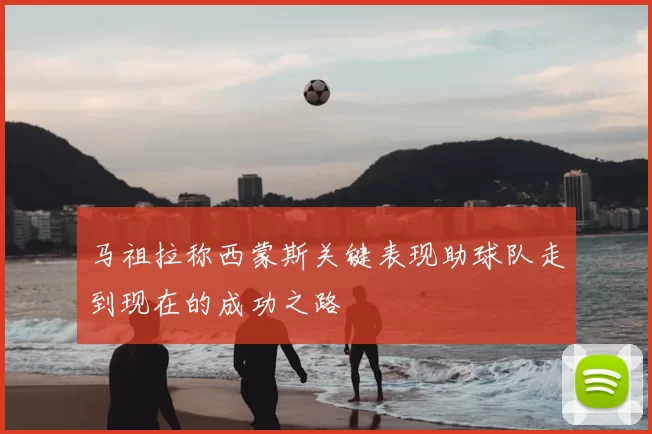 马祖拉称西蒙斯关键表现助球队走到现在的成功之路