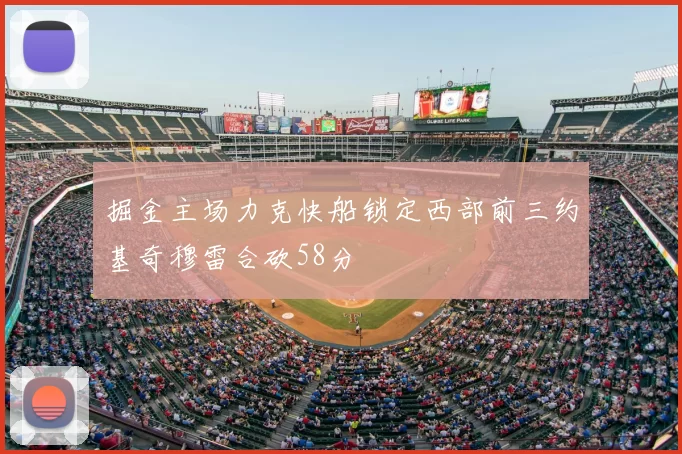 掘金主场力克快船锁定西部前三约基奇穆雷合砍58分
