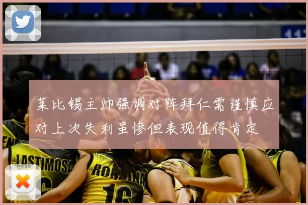莱比锡主帅强调对阵拜仁需谨慎应对上次失利虽惨但表现值得肯定