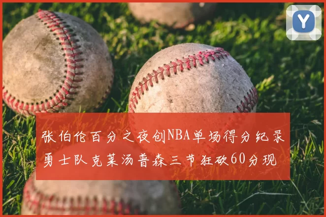 张伯伦百分之夜创NBA单场得分纪录勇士队克莱汤普森三节狂砍60分现役第一