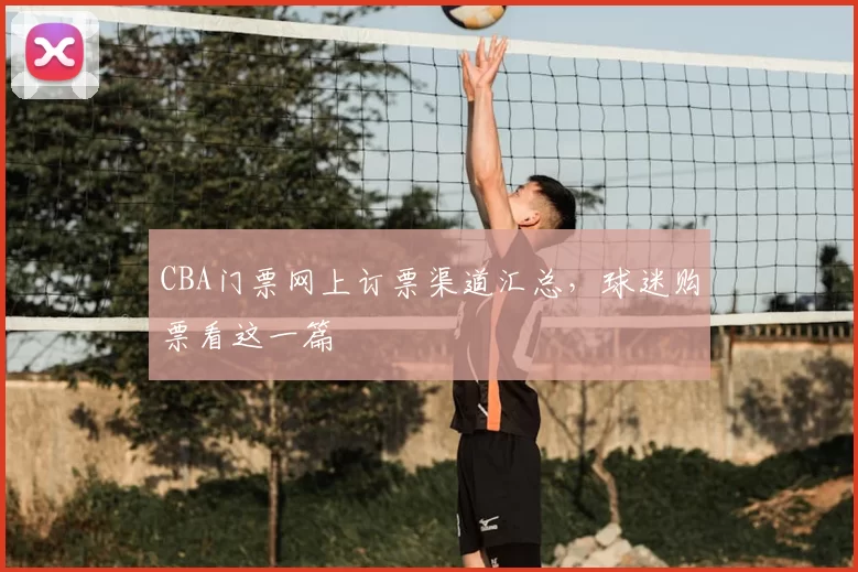 CBA门票网上订票渠道汇总,球迷购票看这一篇