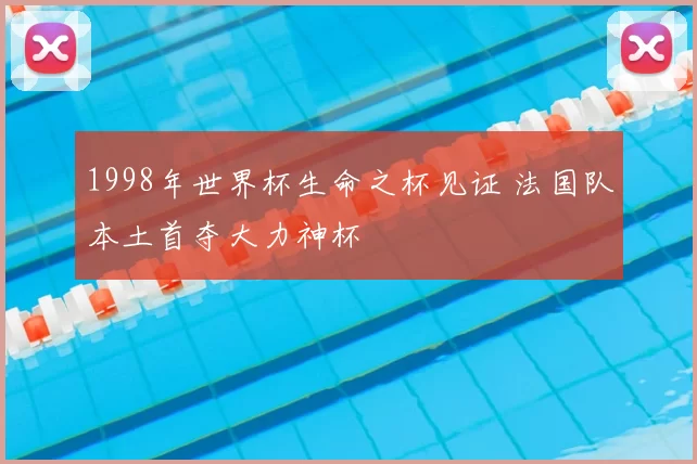 1998年世界杯生命之杯见证 法国队本土首夺大力神杯