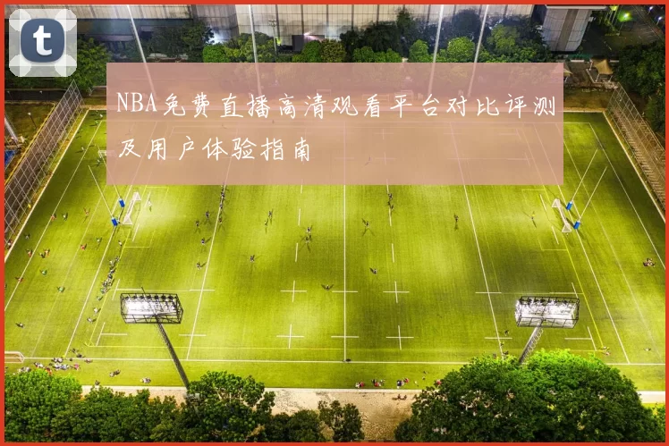 NBA免费直播高清观看平台对比评测及用户体验指南