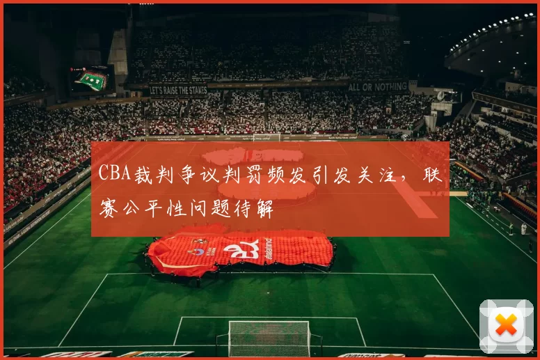 CBA裁判争议判罚频发引发关注,联赛公平性问题待解