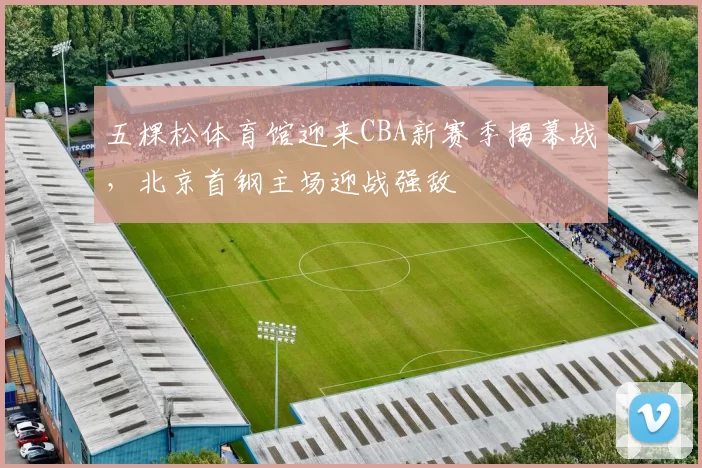 五棵松体育馆迎来CBA新赛季揭幕战，北京首钢主场迎战强敌