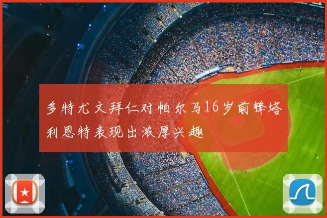 多特尤文拜仁对帕尔马16岁前锋塔利恩特表现出浓厚兴趣