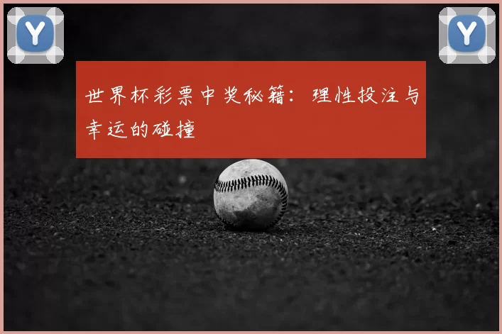世界杯彩票中奖秘籍：理性投注与幸运的碰撞