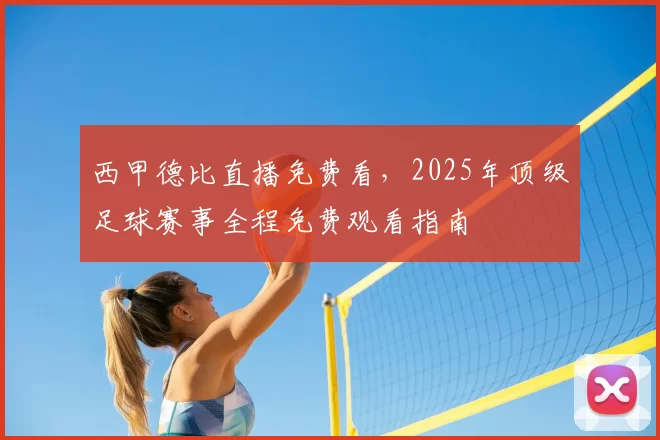 西甲德比直播免费看，2025年顶级足球赛事全程免费观看指南