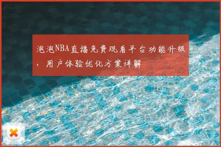 泡泡NBA直播免费观看平台功能升级，用户体验优化方案详解