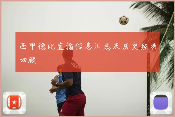 西甲德比直播信息汇总及历史经典回顾