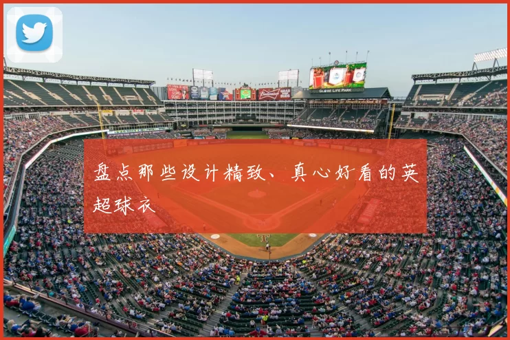 盘点那些设计精致、真心好看的英超球衣