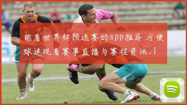 能看世界杯预选赛的app推荐 方便球迷观看赛事直播与赛程资讯_1