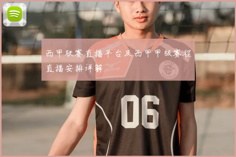 西甲联赛直播平台及西甲甲级赛程直播安排详解