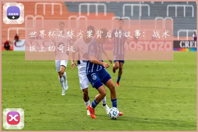 世界杯足球方案背后的故事:战术板上的奇迹