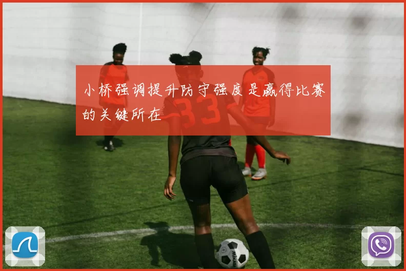 小桥强调提升防守强度是赢得比赛的关键所在