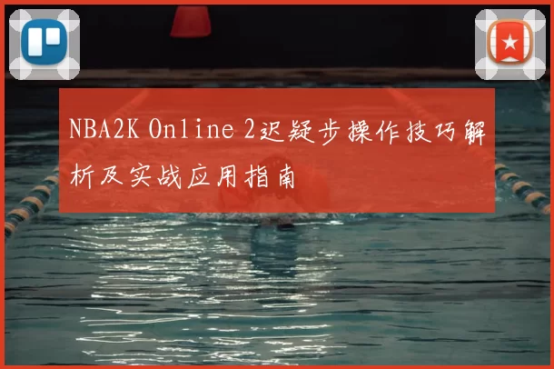 NBA2K Online 2迟疑步操作技巧解析及实战应用指南