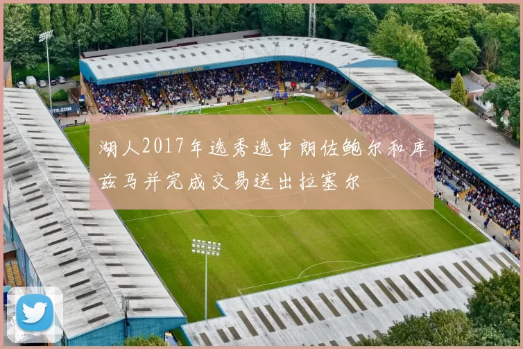 湖人2017年选秀选中朗佐鲍尔和库兹马并完成交易送出拉塞尔