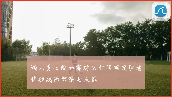 湖人勇士附加赛对决时间确定胜者将迎战西部第七灰熊
