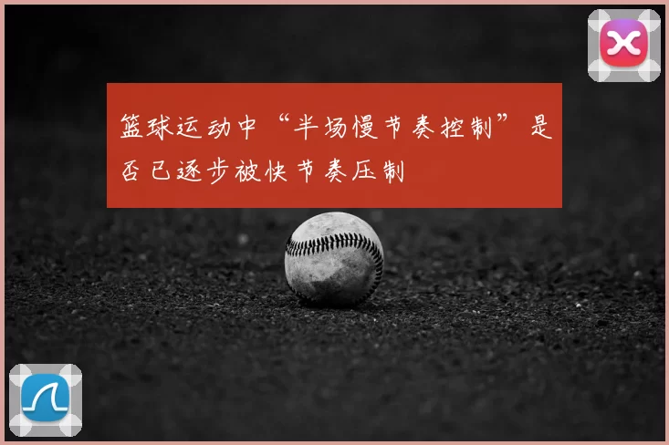 篮球运动中“半场慢节奏控制”是否已逐步被快节奏压制
