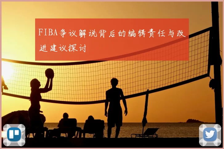 FIBA争议解说背后的编辑责任与改进建议探讨
