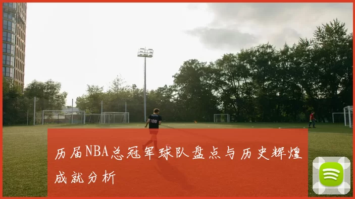 历届NBA总冠军球队盘点与历史辉煌成就分析