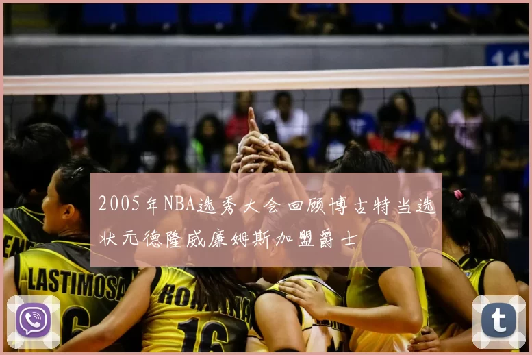 2005年NBA选秀大会回顾博古特当选状元德隆威廉姆斯加盟爵士