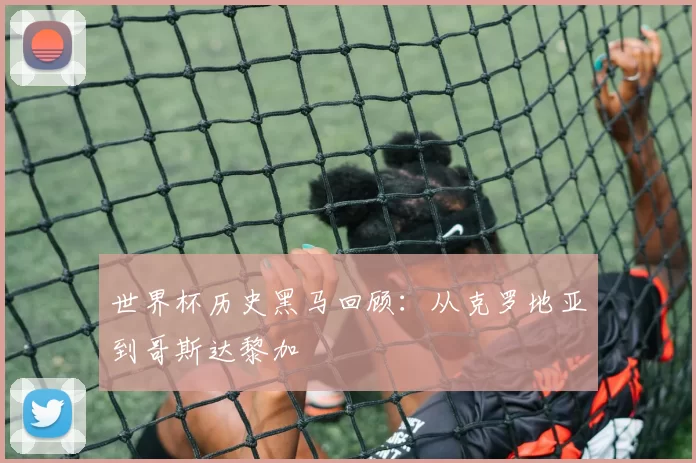 世界杯历史黑马回顾：从克罗地亚到哥斯达黎加