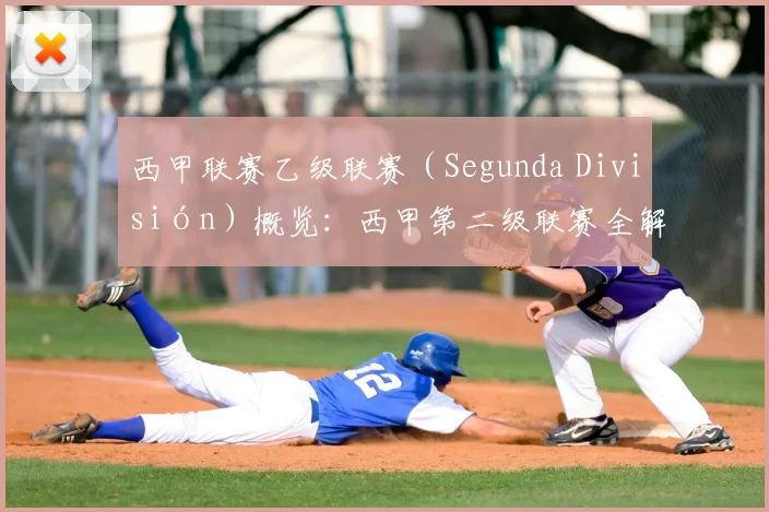 西甲联赛乙级联赛（Segunda División）概览：西甲第二级联赛全解析