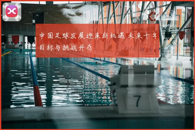 中国足球发展迎来新机遇 未来十年目标与挑战并存