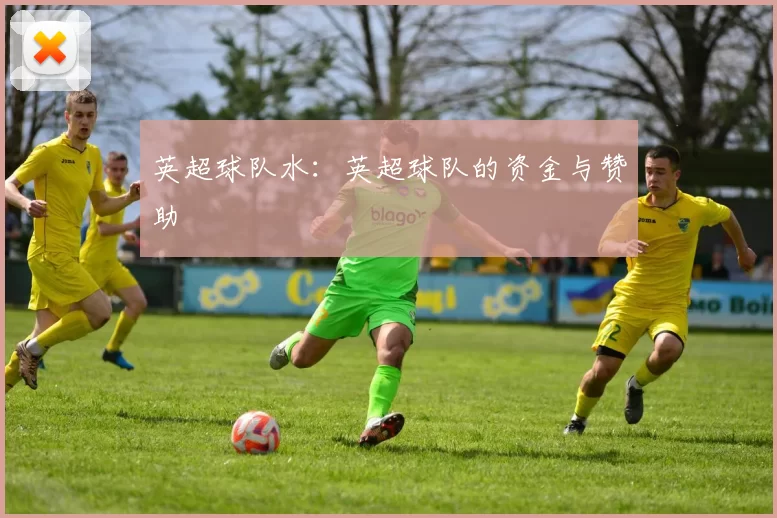 英超球队水:英超球队的资金与赞助