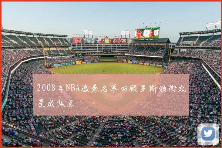 2008年NBA选秀名单回顾罗斯领衔众星成焦点