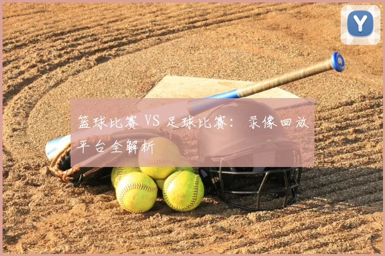 篮球比赛 VS 足球比赛：录像回放平台全解析