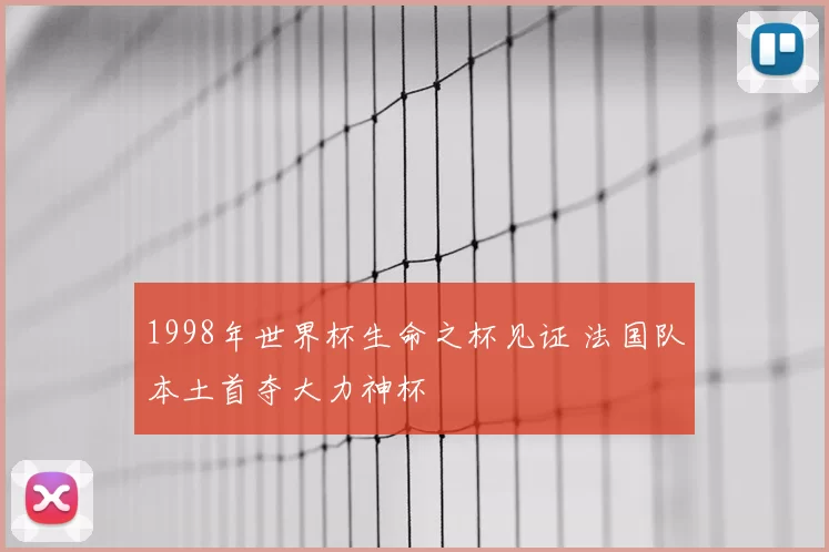 1998年世界杯生命之杯见证 法国队本土首夺大力神杯