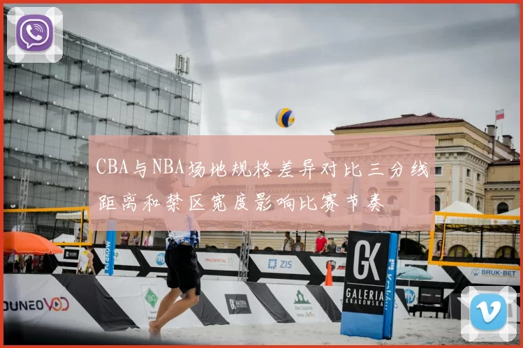 CBA与NBA场地规格差异对比三分线距离和禁区宽度影响比赛节奏