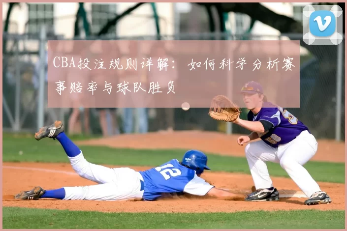 CBA投注规则详解：如何科学分析赛事赔率与球队胜负