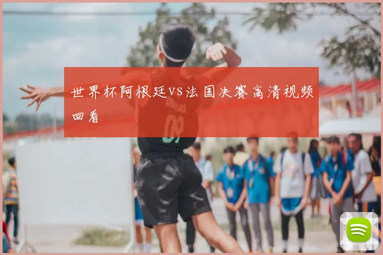 世界杯阿根廷vs法国决赛高清视频回看