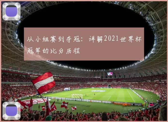 从小组赛到夺冠：详解2021世界杯冠军的比分历程