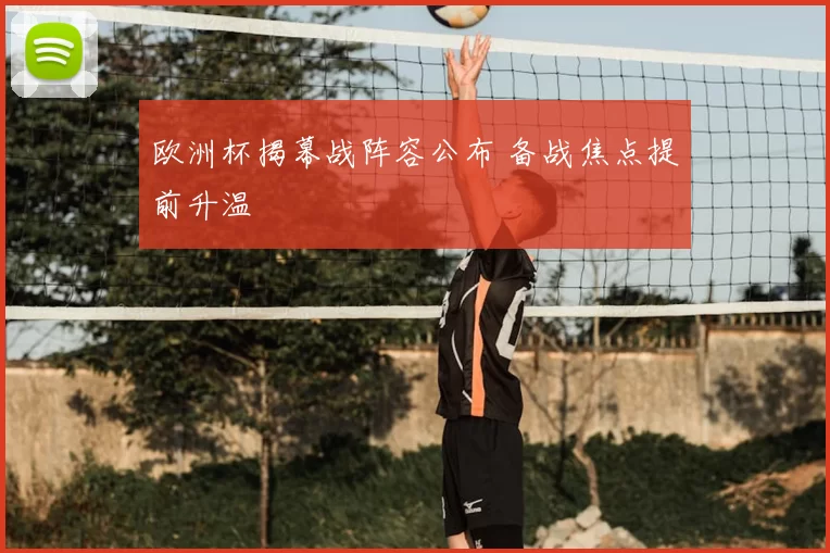 欧洲杯揭幕战阵容公布 备战焦点提前升温