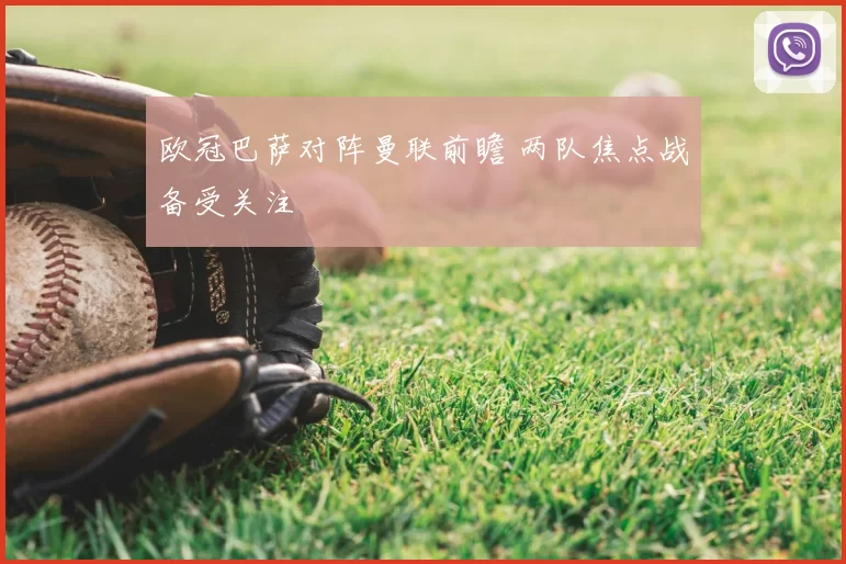 欧冠巴萨对阵曼联前瞻 两队焦点战备受关注