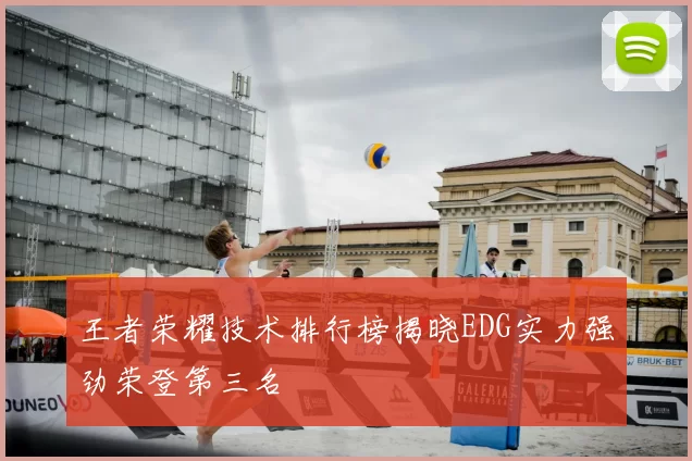 王者荣耀技术排行榜揭晓EDG实力强劲荣登第三名