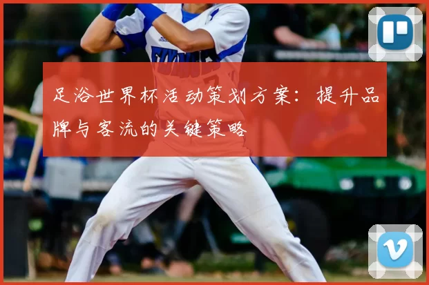 足浴世界杯活动策划方案:提升品牌与客流的关键策略
