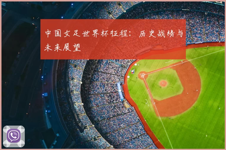 中国女足世界杯征程：历史战绩与未来展望