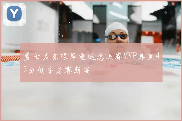 勇士力克绿军重返总决赛MVP库里43分创季后赛新高