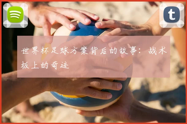 世界杯足球方案背后的故事:战术板上的奇迹