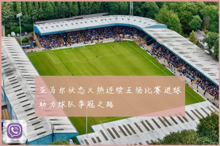 亚马尔状态火热连续五场比赛进球助力球队争冠之路