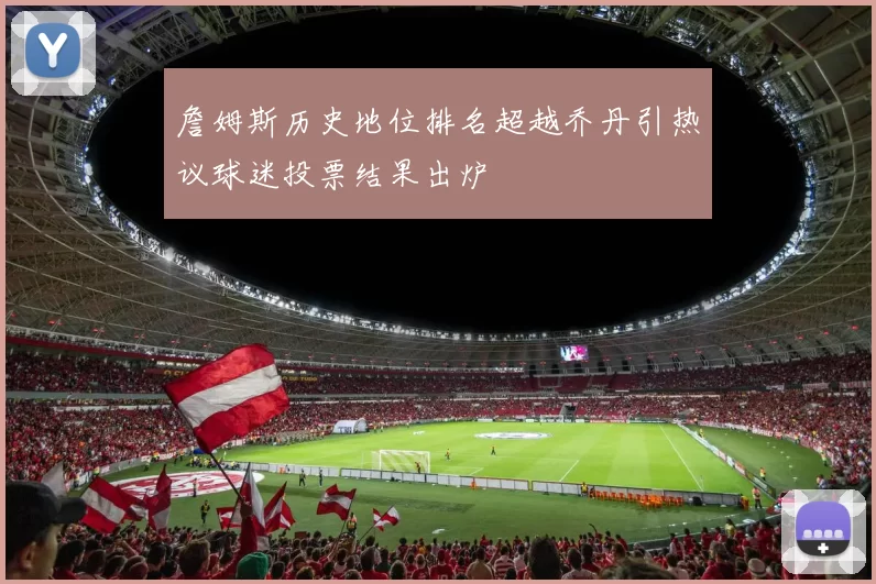 詹姆斯历史地位排名超越乔丹引热议球迷投票结果出炉