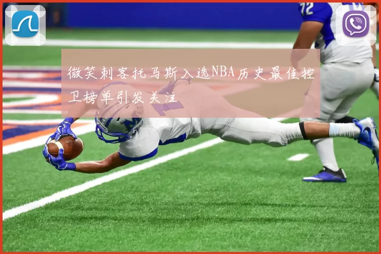 微笑刺客托马斯入选NBA历史最佳控卫榜单引发关注