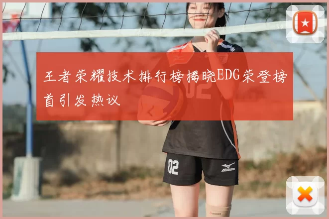 王者荣耀技术排行榜揭晓EDG荣登榜首引发热议
