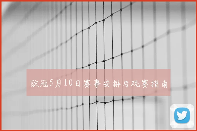 欧冠5月10日赛事安排与观赛指南
