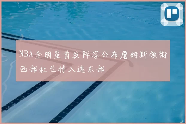 NBA全明星首发阵容公布詹姆斯领衔西部杜兰特入选东部